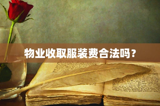 物业收取服装费合法吗？