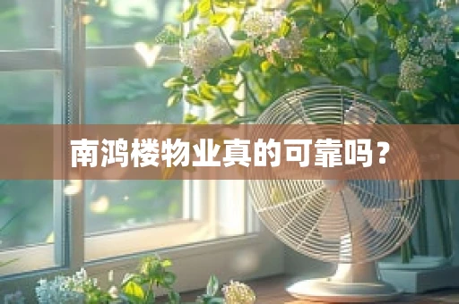 南鸿楼物业真的可靠吗？