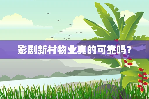 影剧新村物业真的可靠吗？
