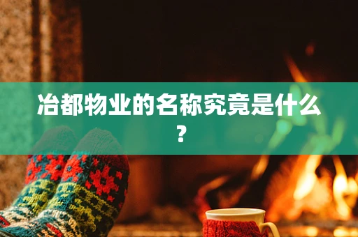 冶都物业的名称究竟是什么？