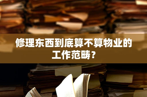 修理东西到底算不算物业的工作范畴？