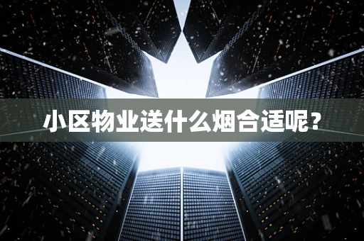 小区物业送什么烟合适呢？