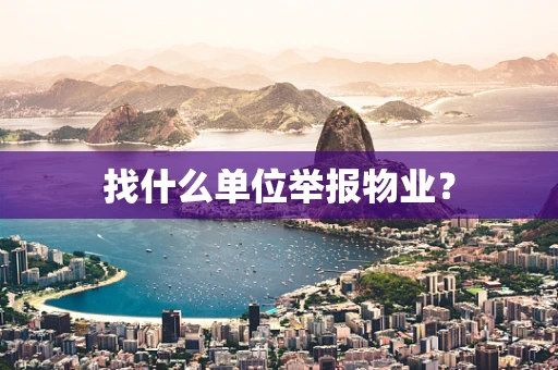 找什么单位举报物业？