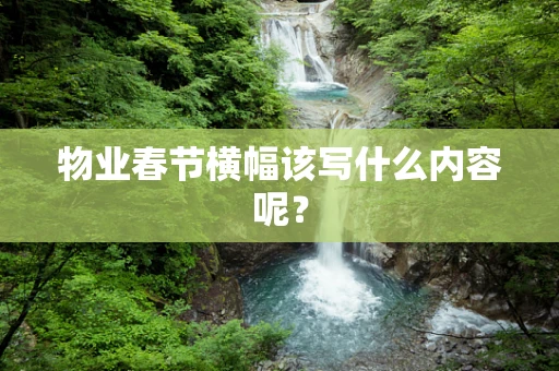 物业春节横幅该写什么内容呢？