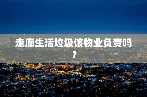 走廊生活垃圾该物业负责吗？