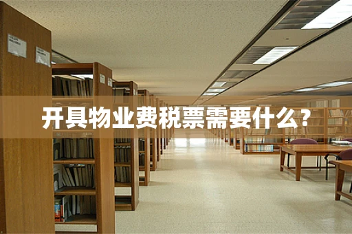 开具物业费税票需要什么？