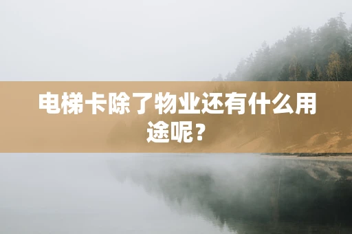 电梯卡除了物业还有什么用途呢？