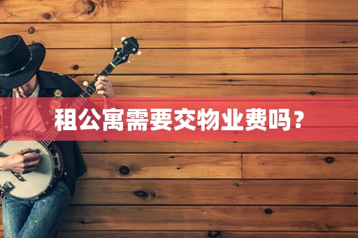 租公寓需要交物业费吗？