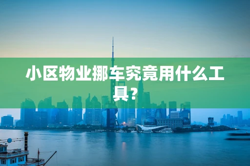 小区物业挪车究竟用什么工具？