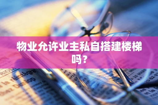 物业允许业主私自搭建楼梯吗？