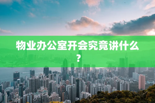 物业办公室开会究竟讲什么？