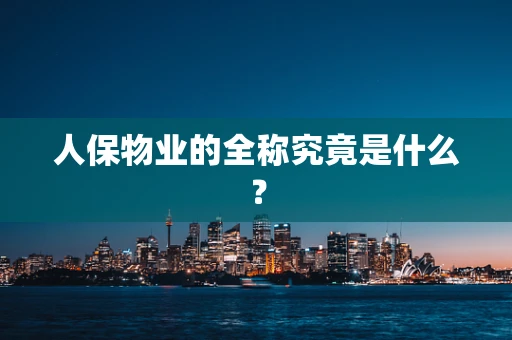 人保物业的全称究竟是什么？