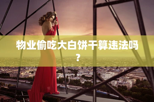 物业偷吃大白饼干算违法吗？