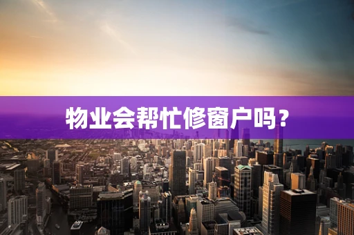 物业会帮忙修窗户吗？
