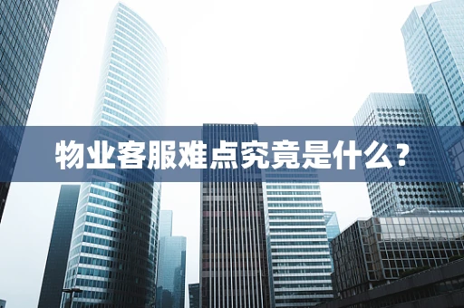物业客服难点究竟是什么？
