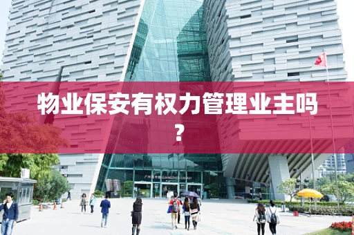 物业保安有权力管理业主吗？