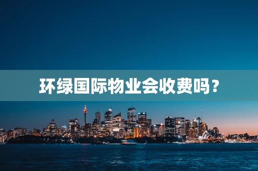 环绿国际物业会收费吗？