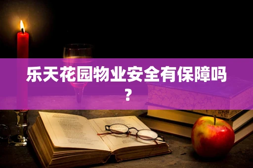 乐天花园物业安全有保障吗？