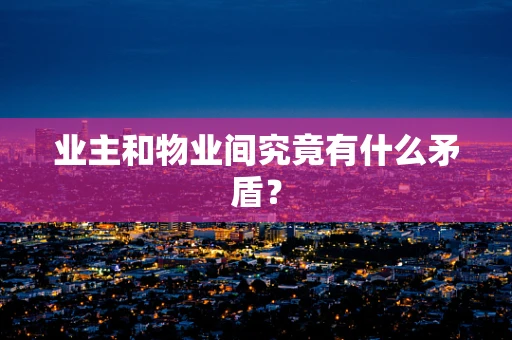 业主和物业间究竟有什么矛盾？