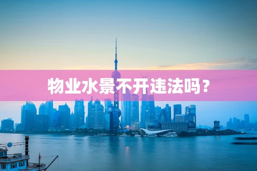 物业水景不开违法吗？