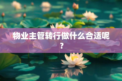 物业主管转行做什么合适呢？