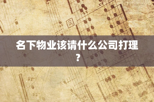 名下物业该请什么公司打理？