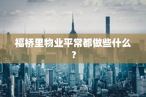 福桥里物业平常都做些什么？