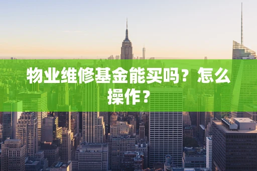 物业维修基金能买吗？怎么操作？