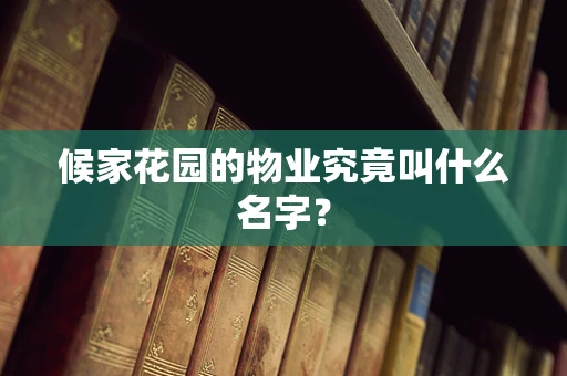 候家花园的物业究竟叫什么名字？