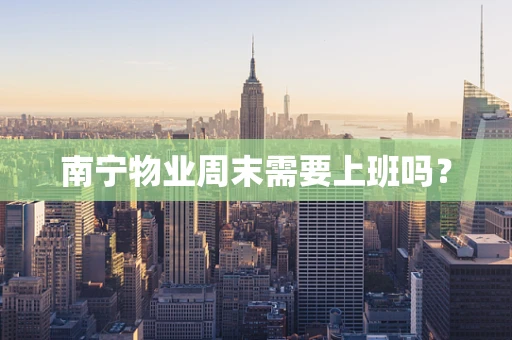 南宁物业周末需要上班吗？