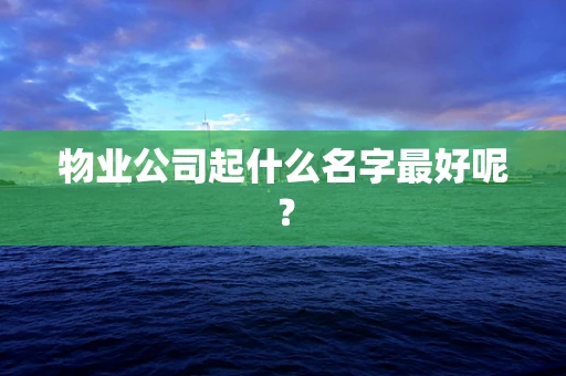 物业公司起什么名字最好呢？