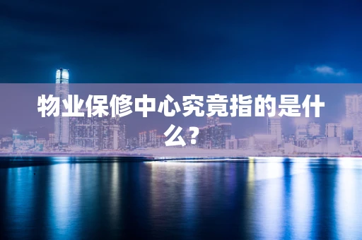 物业保修中心究竟指的是什么？