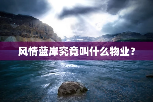 风情蓝岸究竟叫什么物业？