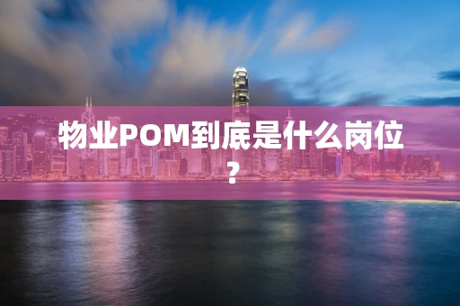 物业POM到底是什么岗位？