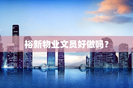 裕新物业文员好做吗？