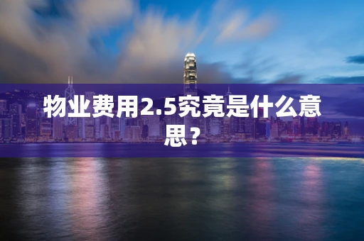 物业费用2.5究竟是什么意思？