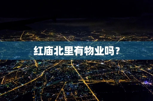 红庙北里有物业吗？