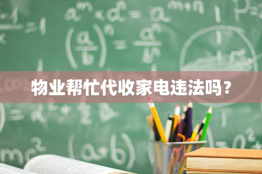 物业帮忙代收家电违法吗？