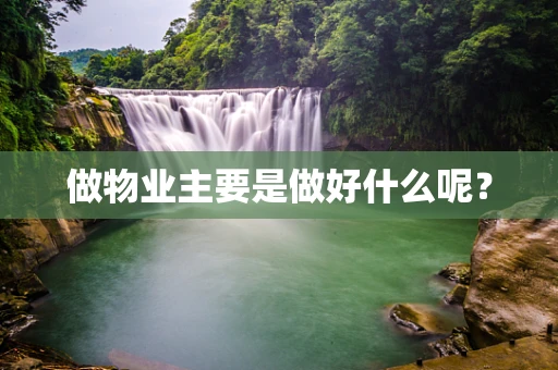 做物业主要是做好什么呢？