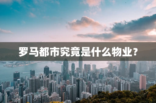 罗马都市究竟是什么物业？