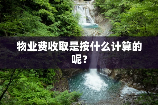 物业费收取是按什么计算的呢？