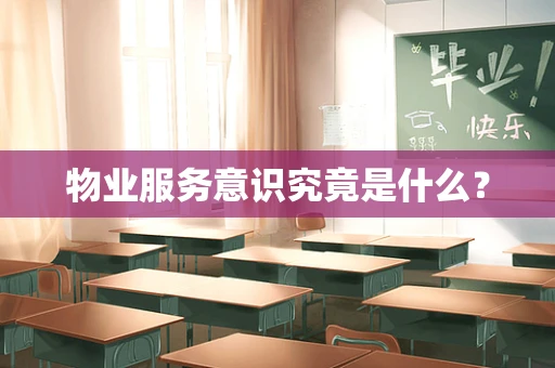 物业服务意识究竟是什么？