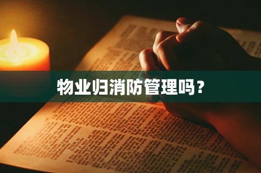 物业归消防管理吗？