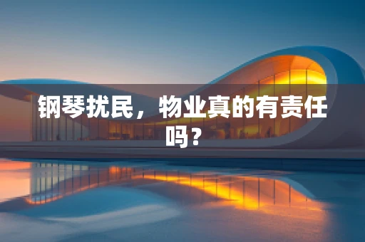 钢琴扰民，物业真的有责任吗？