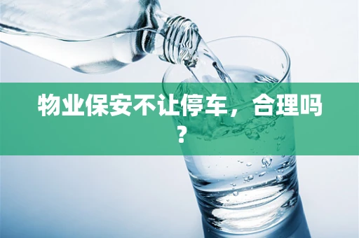 物业保安不让停车，合理吗？