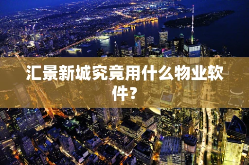 汇景新城究竟用什么物业软件？