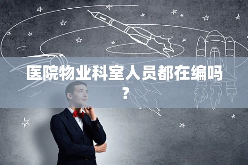 医院物业科室人员都在编吗？