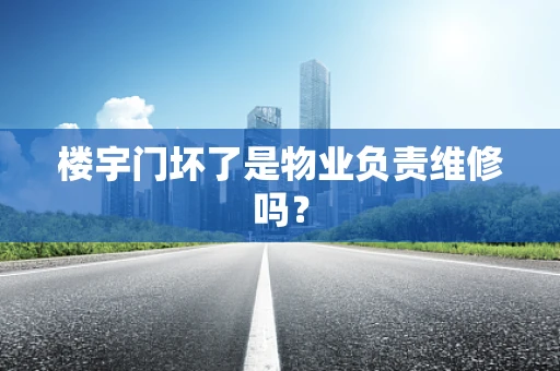 楼宇门坏了是物业负责维修吗？