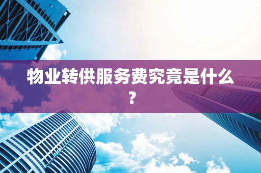 物业转供服务费究竟是什么？
