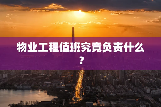 物业工程值班究竟负责什么？